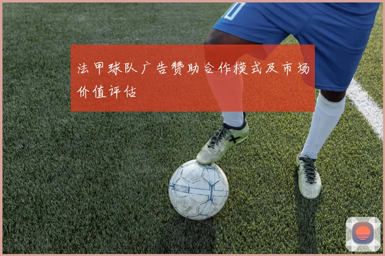 法甲球队广告赞助合作模式及市场价值评估