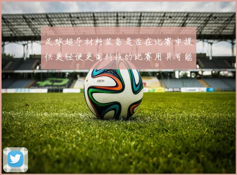 足球超导材料装备是否在比赛中提供更轻便更高科技的比赛用具可能性