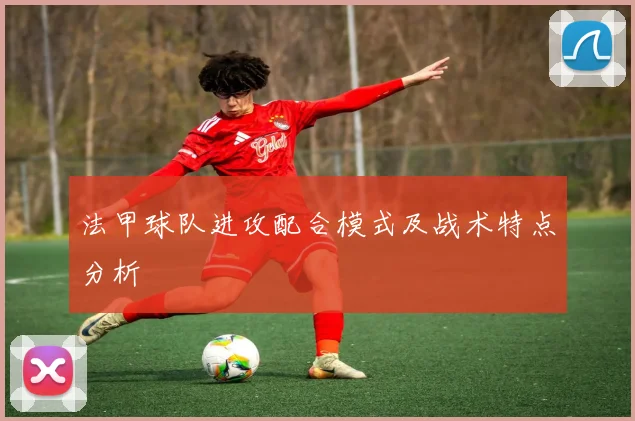 法甲球队进攻配合模式及战术特点分析