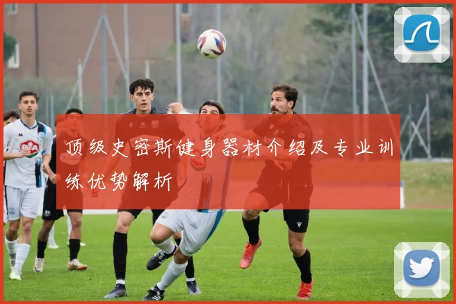 顶级史密斯健身器材介绍及专业训练优势解析