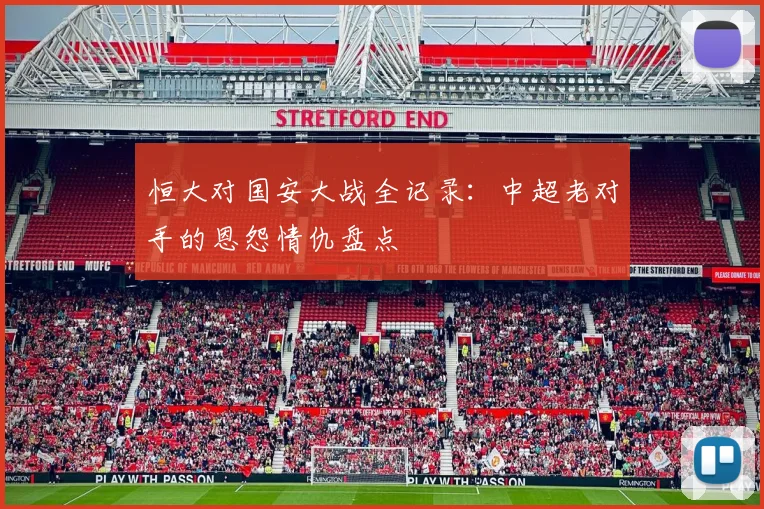 恒大对国安大战全记录:中超老对手的恩怨情仇盘点