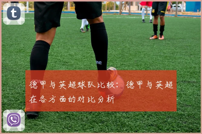 德甲与英超球队比较：德甲与英超在各方面的对比分析