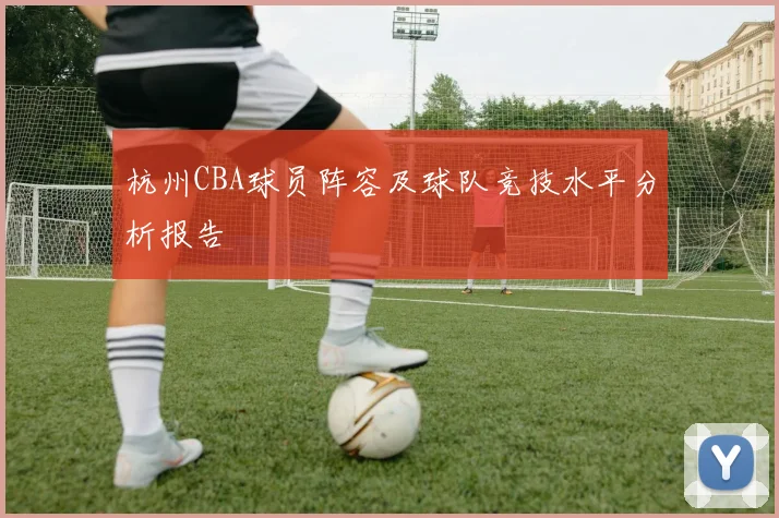 杭州CBA球员阵容及球队竞技水平分析报告