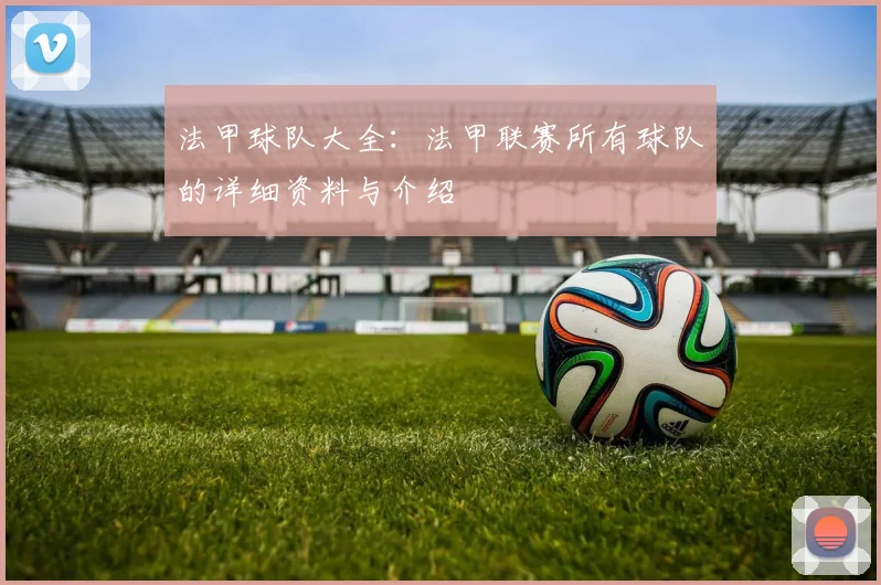 法甲球队大全：法甲联赛所有球队的详细资料与介绍