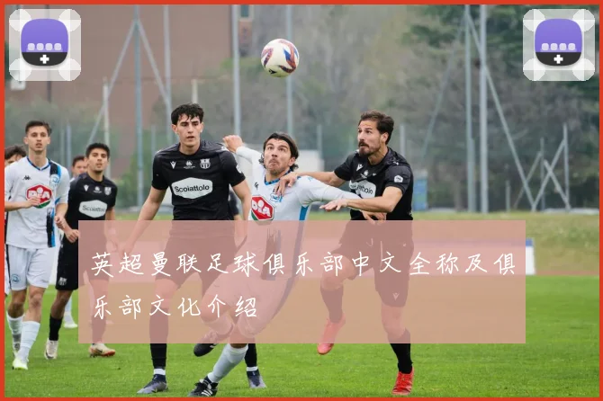 英超曼联足球俱乐部中文全称及俱乐部文化介绍