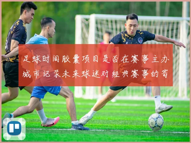 足球时间胶囊项目是否在赛事主办城市记录未来球迷对经典赛事的寄语