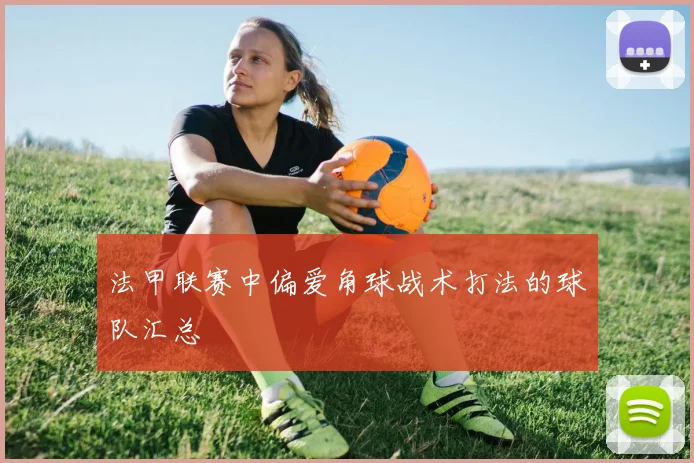 法甲联赛中偏爱角球战术打法的球队汇总